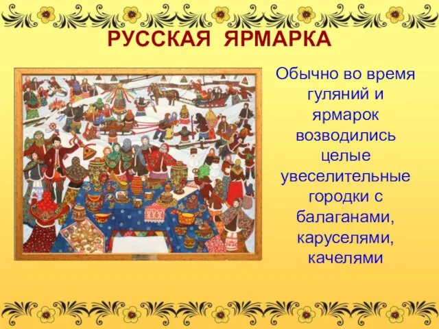 Обычно во время гуляний и ярмарок возводились целые увеселительные городки с балаганами, каруселями, качелями РУССКАЯ ЯРМАРКА