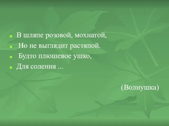 В шляпе розовой, мохнатой, Но не выглядит растяпой. Будто плюшевое ушко, Для соления ... (Волнушка)