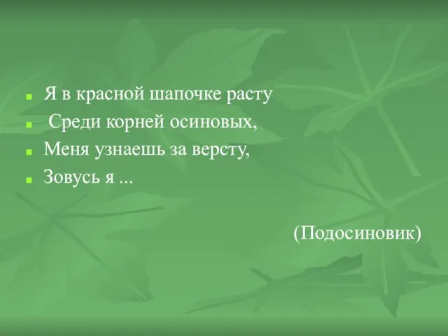 Я в красной шапочке расту Среди корней осиновых, Меня узнаешь за версту, Зовусь я ... (Подосиновик)