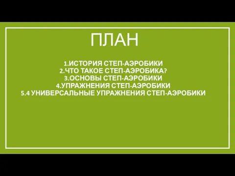 План 1.История степ-аэробики 2.Что такое степ-аэробика? 3.Основы степ-аэробики 4.Упражнения степ-аэробики 5.4 универсальные упражнения степ-аэробики