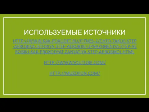 Используемые источники http://www.kak-poxudet.ru/fitnes-2/chto-takoe-step-aerobika-istoriya-step-aerobiki-uprazhneniya-step-aerobiki-kak-proxodyat-zanyatiya-step-aerobikoj.html http://www.youtube.com/ http://muzofon.com/