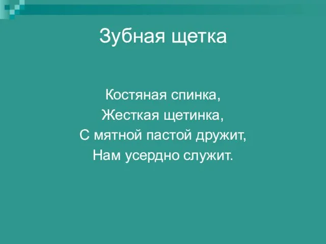 Зубная щетка Костяная спинка, Жесткая щетинка, С мятной пастой дружит, Нам усердно служит.