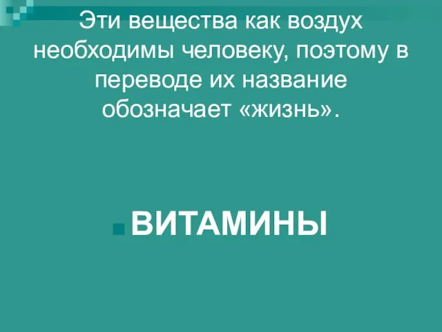 Эти вещества как воздух необходимы человеку, поэтому в переводе их название обозначает «жизнь». ВИТАМИНЫ