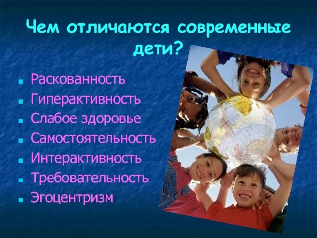 Чем отличаются современные дети? Раскованность Гиперактивность Слабое здоровье Самостоятельность Интерактивность Требовательность Эгоцентризм