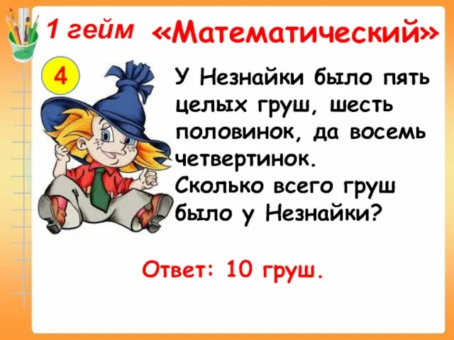 4 1 гейм «Математический» У Незнайки было пять целых груш, шесть половинок,