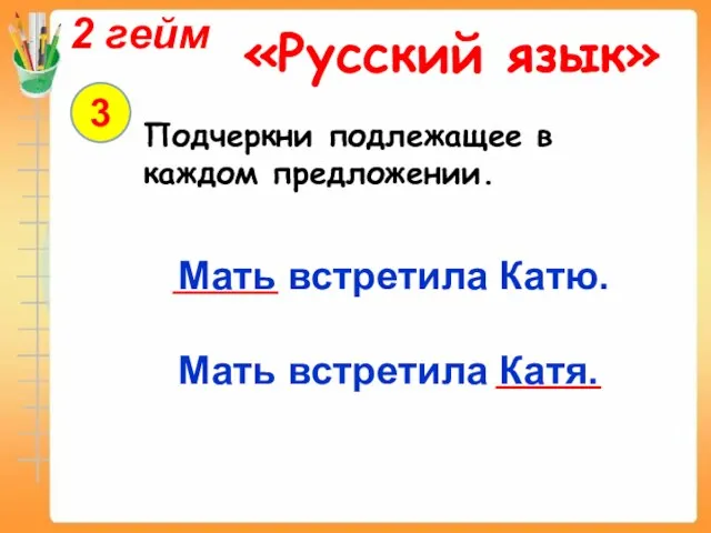 2 гейм «Русский язык» 3 Подчеркни подлежащее в каждом предложении. Мать встретила