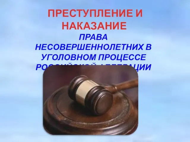 ПРЕСТУПЛЕНИЕ И НАКАЗАНИЕ ПРАВА НЕСОВЕРШЕННОЛЕТНИХ В УГОЛОВНОМ ПРОЦЕССЕ РОССИЙСКОЙ ФЕДЕРАЦИИ