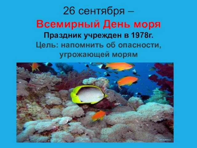 26 сентября – Всемирный День моря Праздник учрежден в 1978г. Цель: напомнить об опасности, угрожающей морям