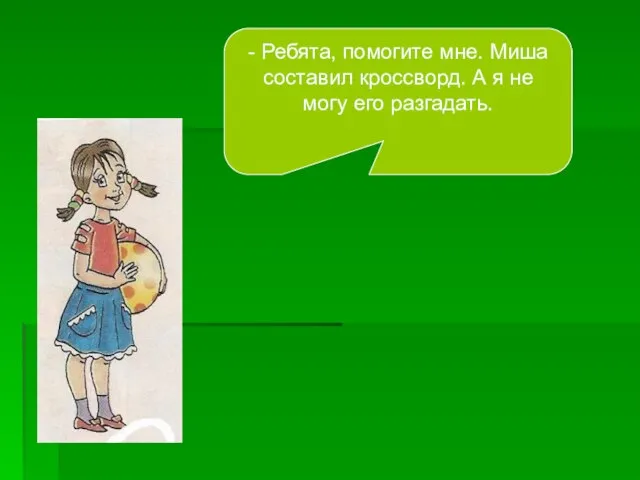 - Ребята, помогите мне. Миша составил кроссворд. А я не могу его разгадать.