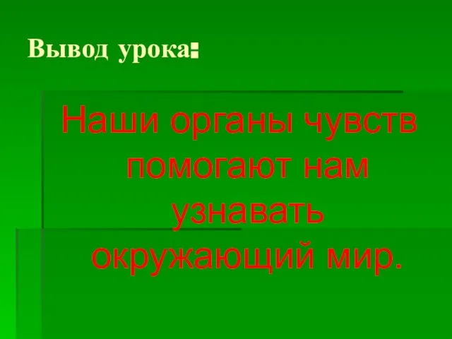 Вывод урока: Наши органы чувств помогают нам узнавать окружающий мир.