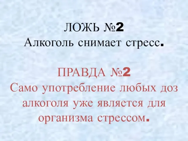 ЛОЖЬ №2 Алкоголь снимает стресс. ПРАВДА №2 Само употребление любых доз алкоголя