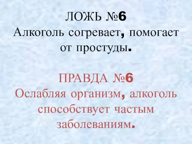 ЛОЖЬ №6 Алкоголь согревает, помогает от простуды. ПРАВДА №6 Ослабляя организм, алкоголь способствует частым заболеваниям.