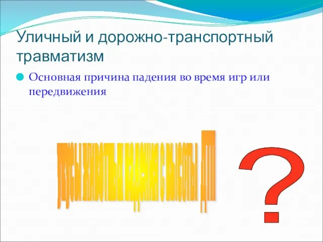 Уличный и дорожно-транспортный травматизм Основная причина падения во время игр или передвижения