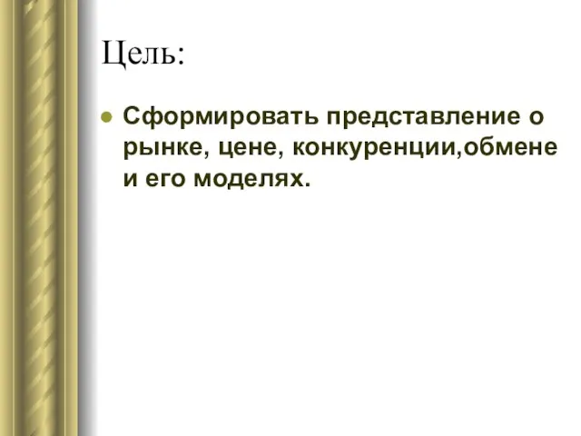 Цель: Сформировать представление о рынке, цене, конкуренции,обмене и его моделях.