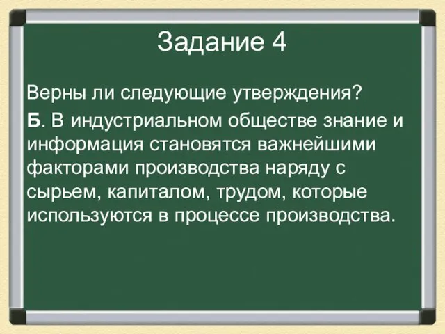 Задание 4 Верны ли следующие утверждения? Б. В индустриальном обществе знание и