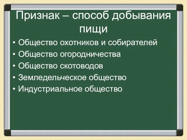 Признак – способ добывания пищи Общество охотников и собирателей Общество огородничества Общество