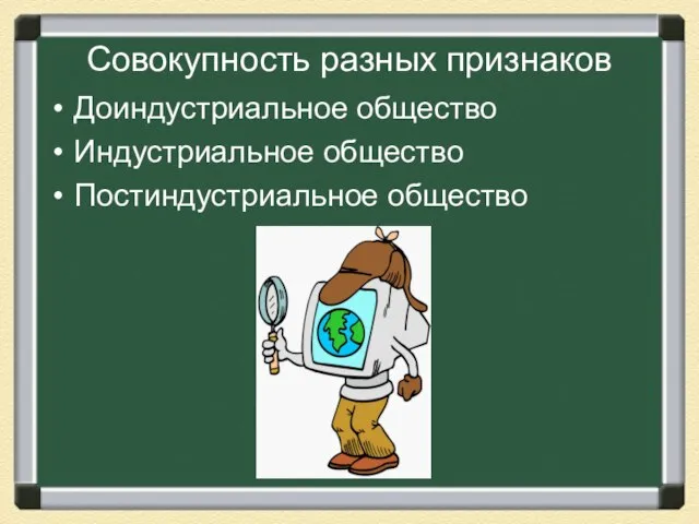 Совокупность разных признаков Доиндустриальное общество Индустриальное общество Постиндустриальное общество