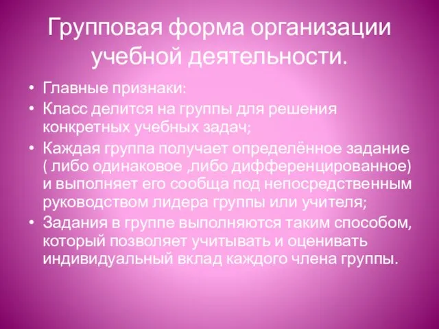 Групповая форма организации учебной деятельности. Главные признаки: Класс делится на группы для