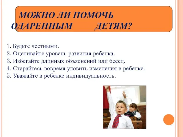 МОЖНО ЛИ ПОМОЧЬ ОДАРЕННЫМ ДЕТЯМ? 1. Будьте честными. 2. Оценивайте уровень развития