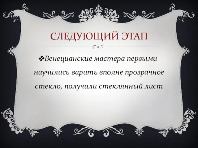 СЛЕДУЮЩИЙ ЭТАП Венецианские мастера первыми научились варить вполне прозрачное стекло, получили стеклянный лист