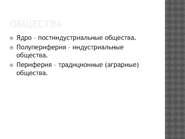 Общества Ядро – постиндустриальные общества. Полупериферия – индустриальные общества. Периферия – традиционные (аграрные) общества.