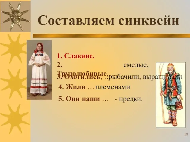 1. Славяне. 2. Трудолюбивые,… 3. Охотились, … 4. Жили … - предки.