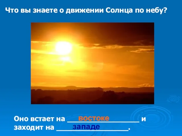 Что вы знаете о движении Солнца по небу? Оно встает на ________________