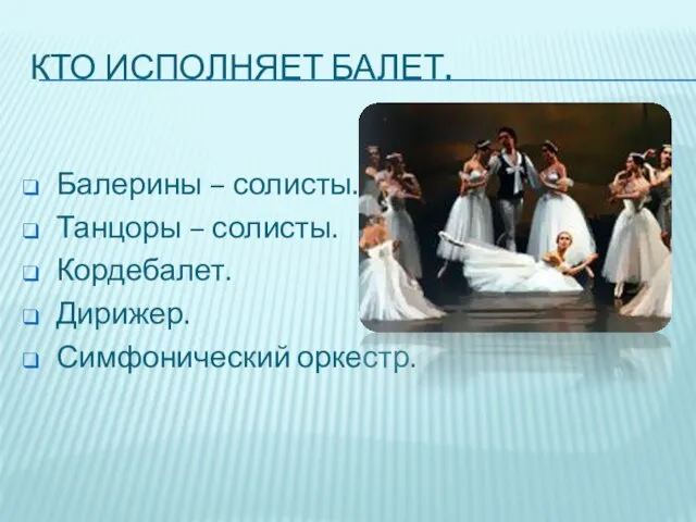 Кто исполняет балет. Балерины – солисты. Танцоры – солисты. Кордебалет. Дирижер. Симфонический оркестр.