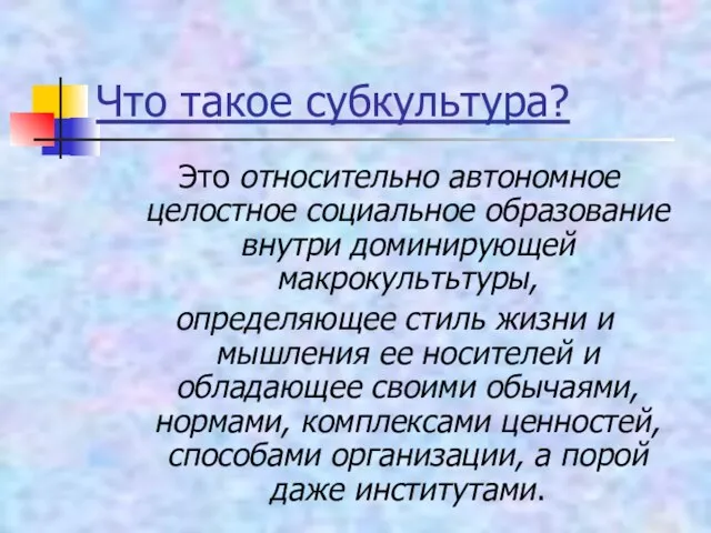 Что такое субкультура? Это относительно автономное целостное социальное образование внутри доминирующей макрокультьтуры,