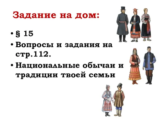 Задание на дом: § 15 Вопросы и задания на стр.112. Национальные обычаи и традиции твоей семьи