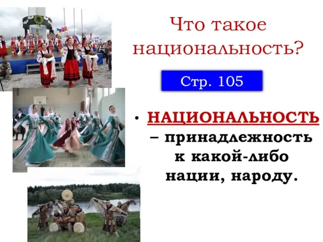 Что такое национальность? НАЦИОНАЛЬНОСТЬ – принадлежность к какой-либо нации, народу. Стр. 105