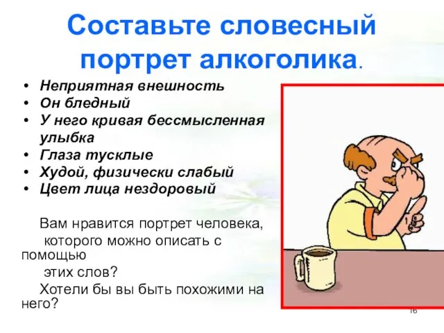 Составьте словесный портрет алкоголика. Неприятная внешность Он бледный У него кривая бессмысленная