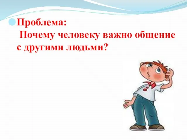 Проблема: Почему человеку важно общение с другими людьми?