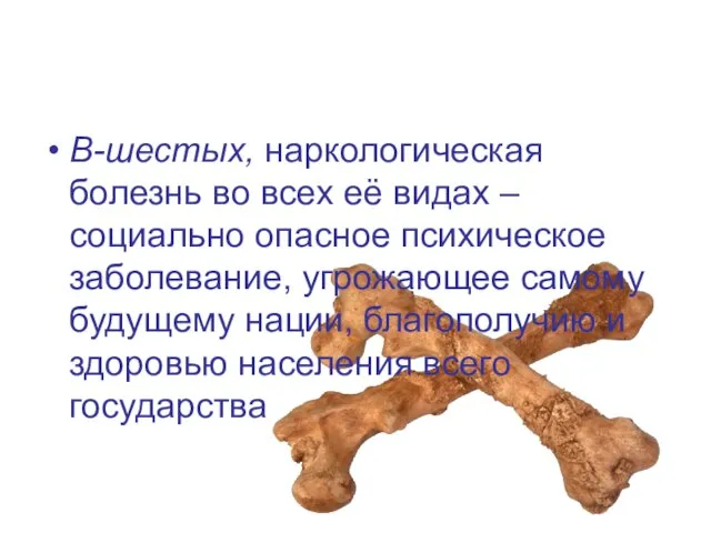 В-шестых, наркологическая болезнь во всех её видах – социально опасное психическое заболевание,