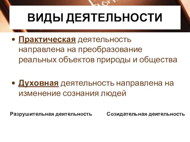 ВИДЫ ДЕЯТЕЛЬНОСТИ Практическая деятельность направлена на преобразование реальных объектов природы и общества