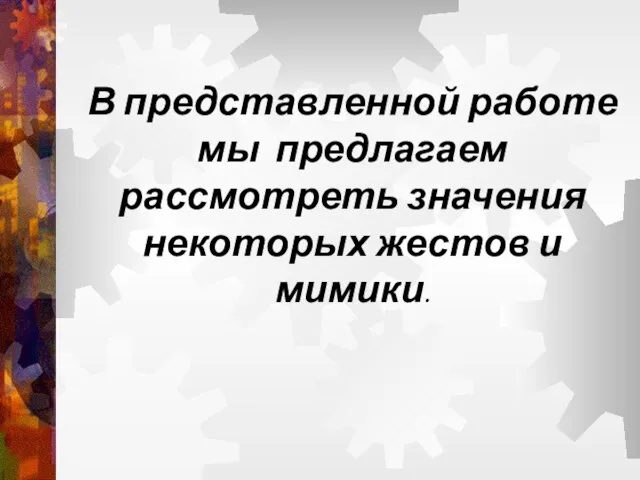 В представленной работе мы предлагаем рассмотреть значения некоторых жестов и мимики.