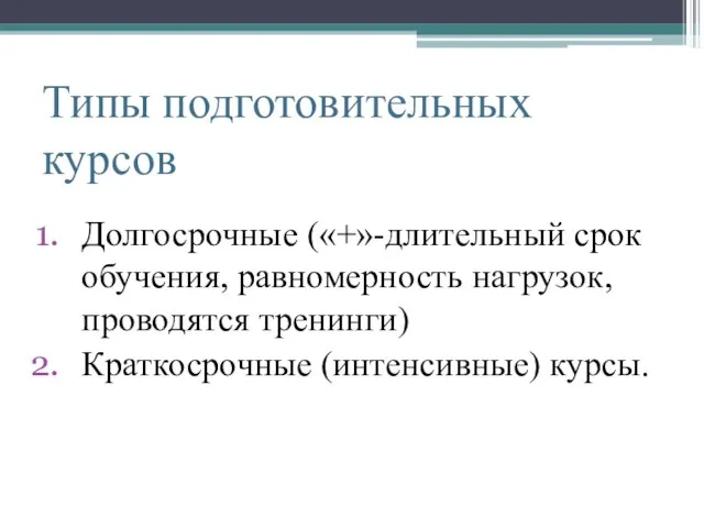 Типы подготовительных курсов Долгосрочные («+»-длительный срок обучения, равномерность нагрузок, проводятся тренинги) Краткосрочные (интенсивные) курсы.