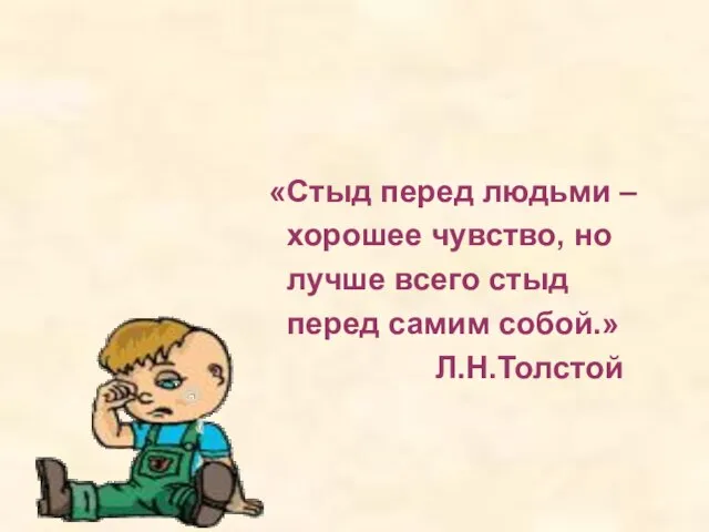 «Стыд перед людьми – хорошее чувство, но лучше всего стыд перед самим собой.» Л.Н.Толстой