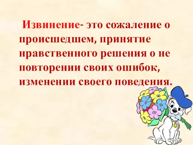 Извинение- это сожаление о происшедшем, принятие нравственного решения о не повторении своих ошибок, изменении своего поведения.