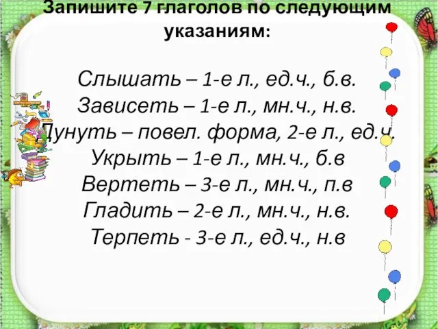 Запишите 7 глаголов по следующим указаниям: Слышать – 1-е л., ед.ч., б.в.