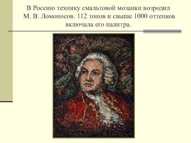 В Россию технику смальтовой мозаики возродил М. В. Ломоносов. 112 тонов и