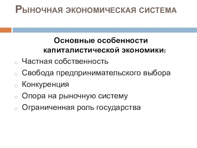 Рыночная экономическая система Основные особенности капиталистической экономики: Частная собственность Свобода предпринимательского выбора