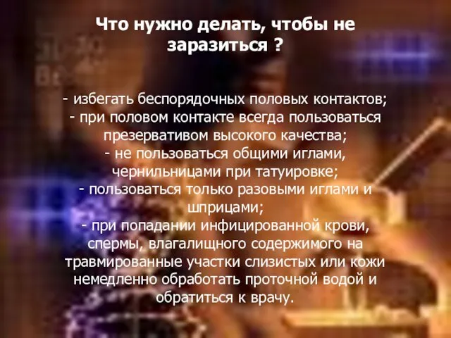 Что нужно делать, чтобы не заразиться ? - избегать беспорядочных половых контактов;