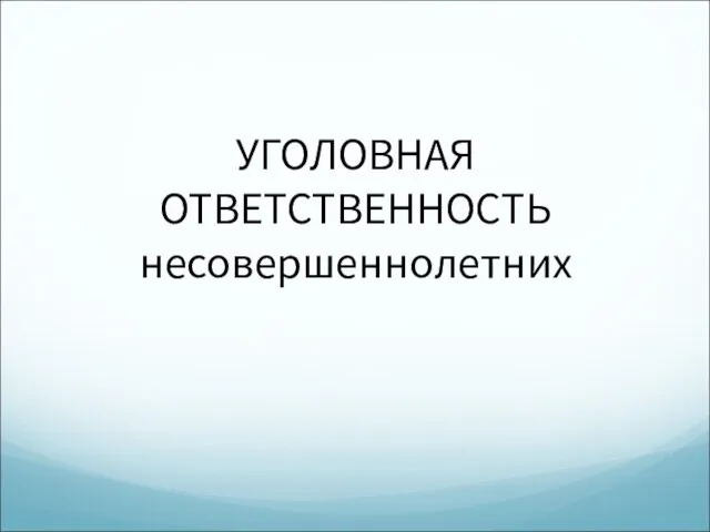 УГОЛОВНАЯ ОТВЕТСТВЕННОСТЬ несовершеннолетних