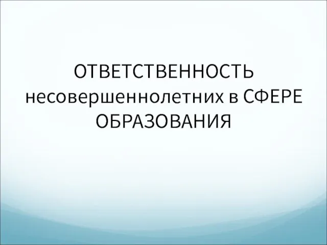 ОТВЕТСТВЕННОСТЬ несовершеннолетних в СФЕРЕ ОБРАЗОВАНИЯ