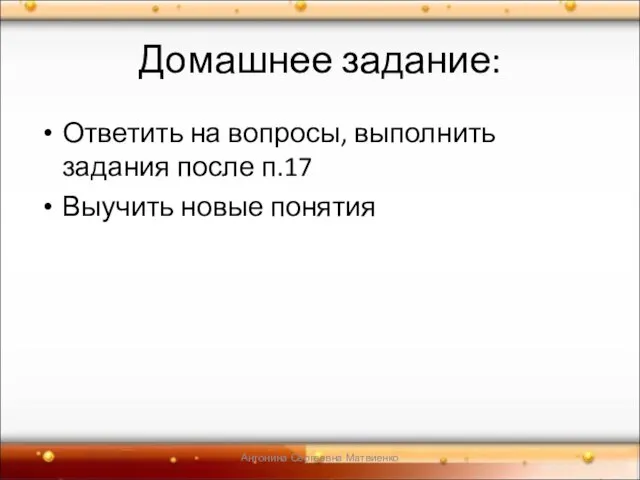 Домашнее задание: Ответить на вопросы, выполнить задания после п.17 Выучить новые понятия Антонина Сергеевна Матвиенко