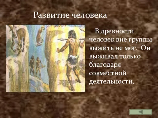 Развитие человека В древности человек вне группы выжить не мог. Он выживал только благодаря совместной деятельности.