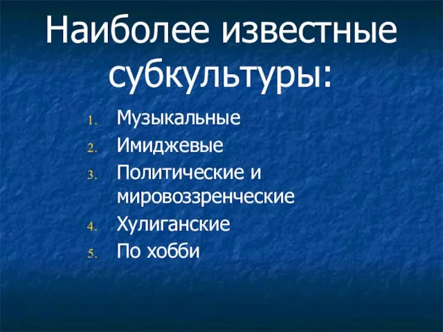 Наиболее известные субкультуры: Музыкальные Имиджевые Политические и мировоззренческие Хулиганские По хобби