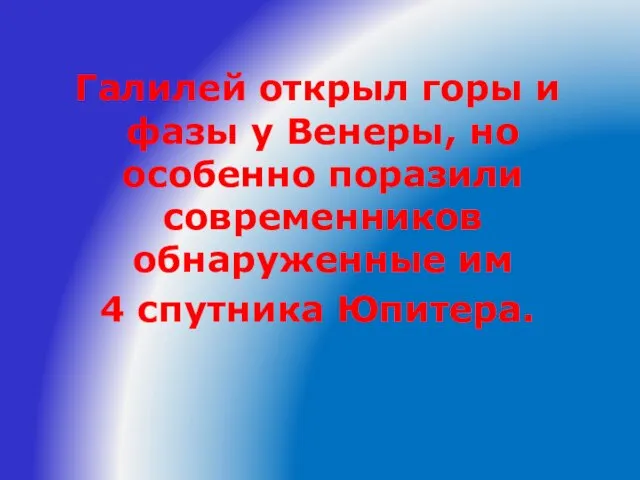 Галилей открыл горы и фазы у Венеры, но особенно поразили современников обнаруженные им 4 спутника Юпитера.