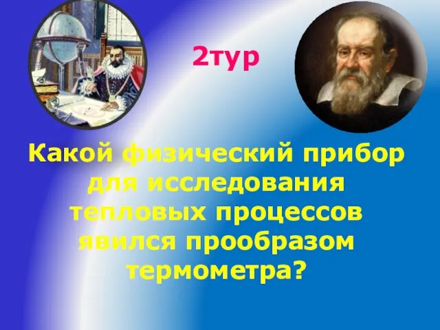 2тур Какой физический прибор для исследования тепловых процессов явился прообразом термометра?